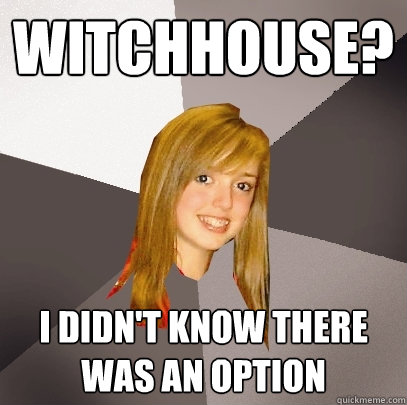 witchhouse? I didn't know there was an option  Musically Oblivious 8th Grader