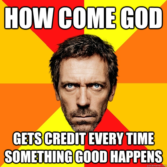 How come god gets credit every time something good happens  