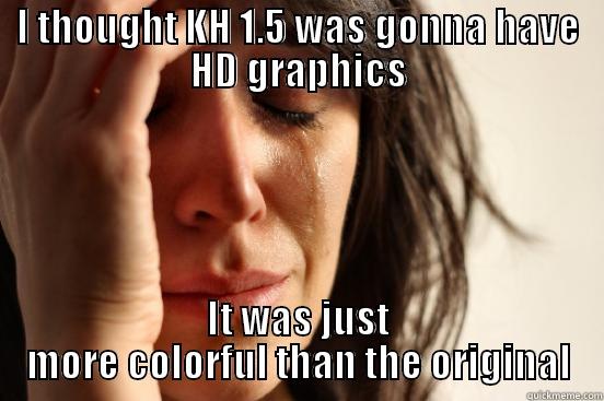 I THOUGHT KH 1.5 WAS GONNA HAVE HD GRAPHICS IT WAS JUST MORE COLORFUL THAN THE ORIGINAL First World Problems