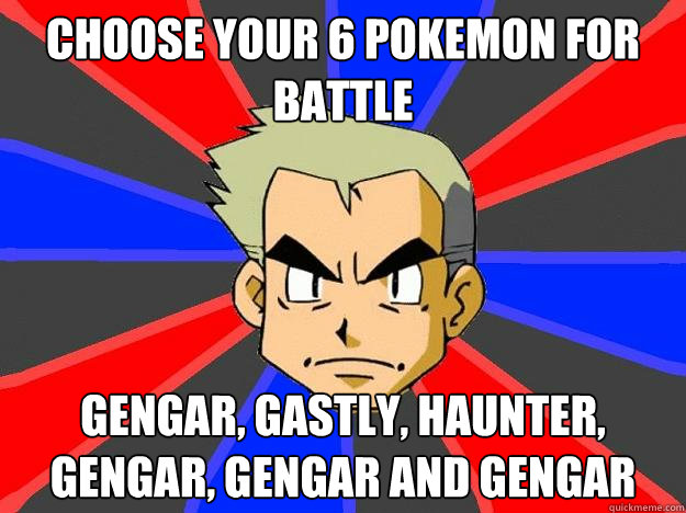 choose your 6 pokemon for battle gengar, gastly, haunter, gengar, gengar and gengar  Professor Oak