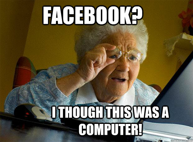 FACEBOOK? I THOUGH THIS WAS A COMPUTER!  Grandma finds the Internet