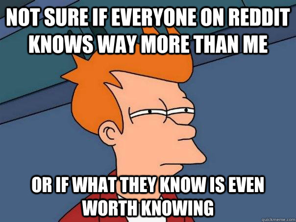 Not sure if everyone on Reddit knows way more than me Or if what they know is even worth knowing  Futurama Fry