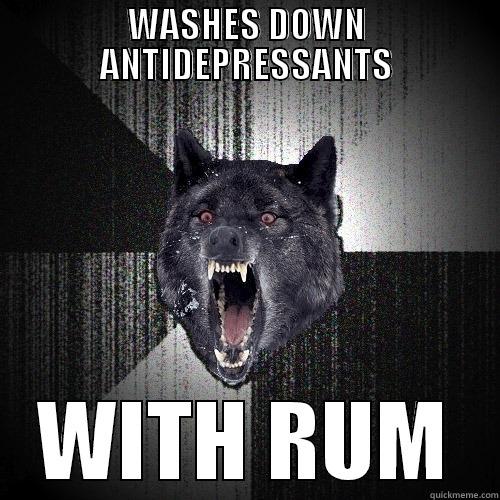 WASHES DOWN ANTIDEPRESSANTS WITH RUM Insanity Wolf