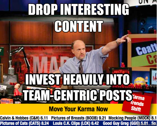 DRop Interesting Content
 Invest heavily into Team-centric posts - DRop Interesting Content
 Invest heavily into Team-centric posts  Mad Karma with Jim Cramer