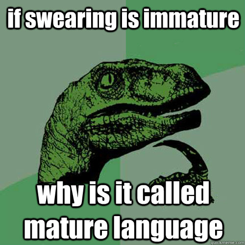 if swearing is immature why is it called mature language  Philosoraptor