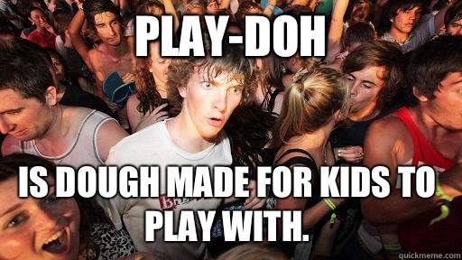 Play-doh Is dough made for kids to play with.  - Play-doh Is dough made for kids to play with.   Sudden Clarity Clarence