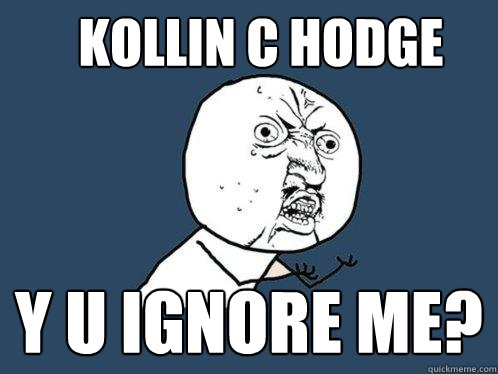 KOLLIN C HODGE y u ignore me?  Y U No