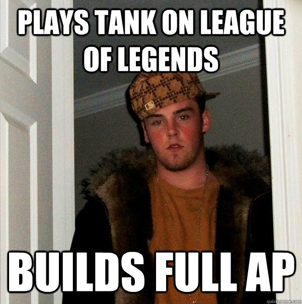 Plays tank on league of legends builds full ap  Scumbag Steve