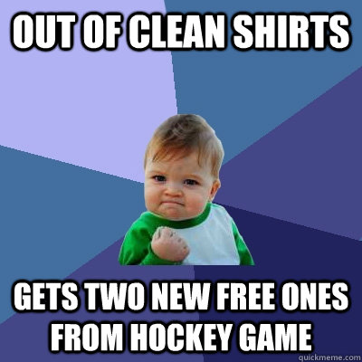 Out of clean Shirts Gets two new free ones from hockey game  Success Kid