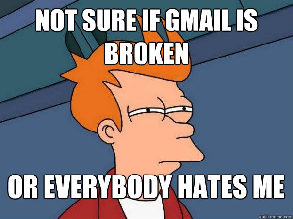 not sure if gmail is broken or everybody hates me  Futurama Fry