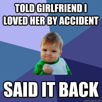 Told girlfriend i loved her by accident said it back  Success Kid