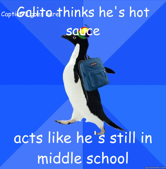 Galito thinks he's hot sauce acts like he's still in middle school Caption 3 goes here  