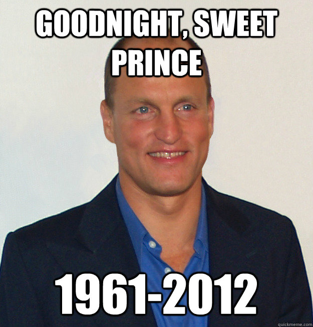 Goodnight, sweet prince 1961-2012  Scumbag Woody Harrelson