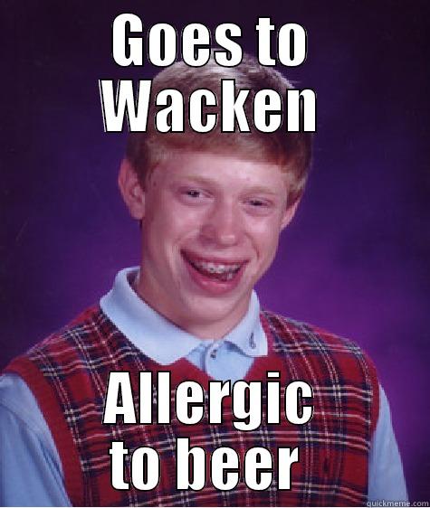 GOES TO WACKEN ALLERGIC TO BEER  Bad Luck Brian