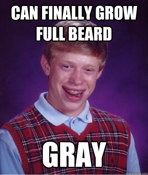 Can finally grow full beard gray - Can finally grow full beard gray  Bad Luck Brian