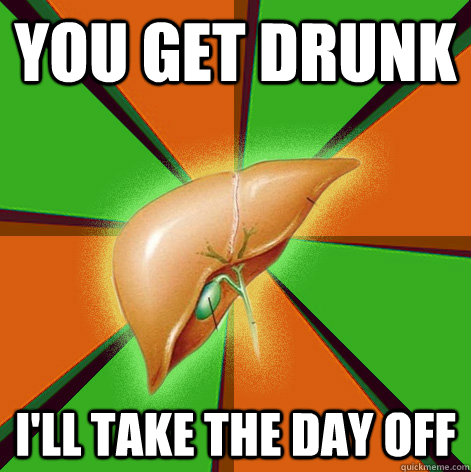 you get drunk I'll take the day off - you get drunk I'll take the day off  Scumbag Liver