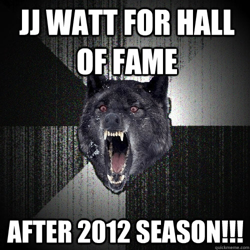 JJ Watt for Hall of Fame AFTER 2012 SEASON!!!  Insanity Wolf