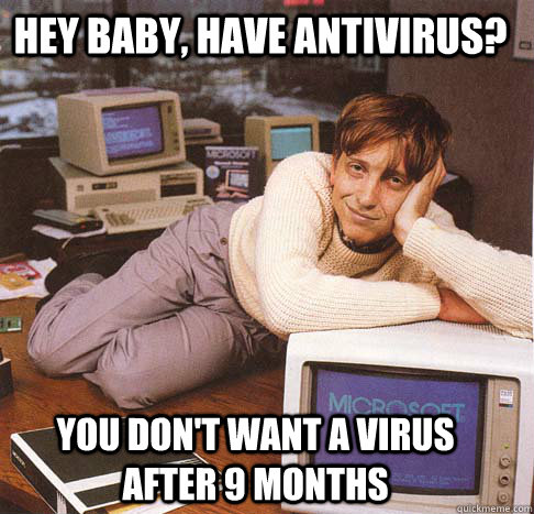 Hey baby, have antivirus? You don't want a virus after 9 months - Hey baby, have antivirus? You don't want a virus after 9 months  Dreamy Bill Gates
