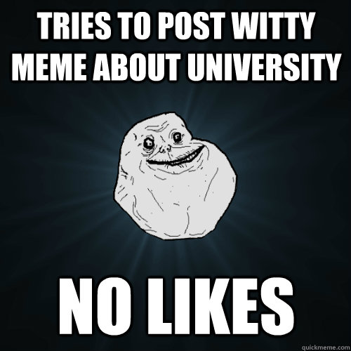 Tries to post witty meme about university no likes  Forever Alone