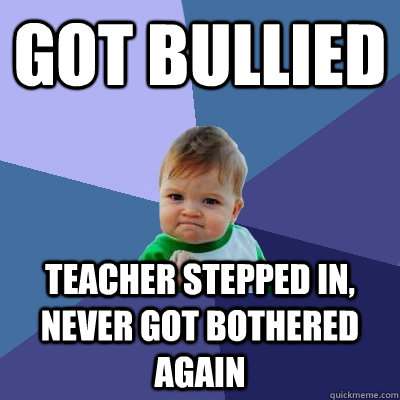 got bullied teacher stepped in, never got bothered again - got bullied teacher stepped in, never got bothered again  Success Kid