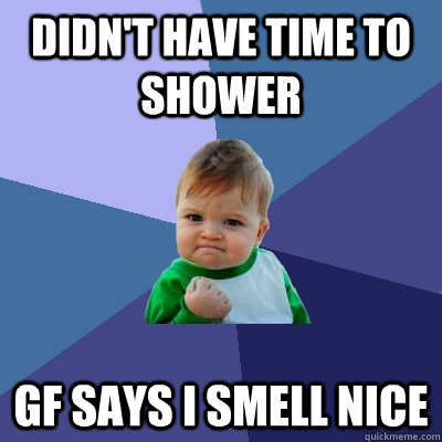 Didn't have time to shower GF says i smell nice  Success Kid