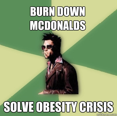 Burn down McDonalds Solve Obesity Crisis  Helpful Tyler Durden