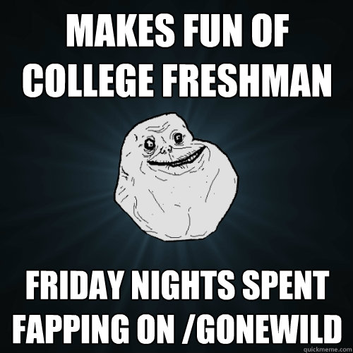 Makes Fun of College Freshman Friday Nights Spent Fapping on /gonewild  Forever Alone