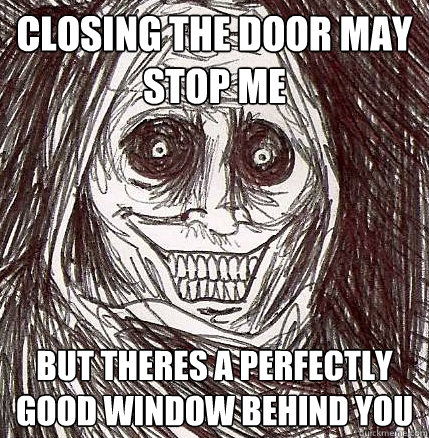 closing the door may stop me but theres a perfectly good window behind you  Horrifying Houseguest