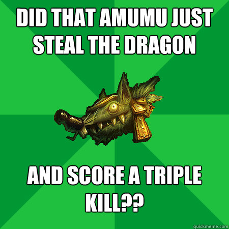 Did that Amumu just steal the dragon And score a triple kill??  Bad LoL Player