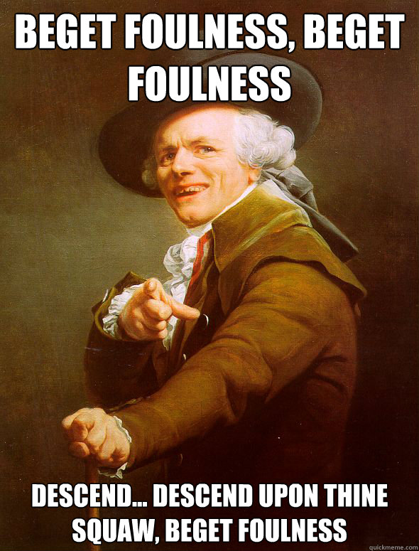 Beget Foulness, Beget Foulness Descend... descend upon thine squaw, beget foulness  Joseph Ducreux