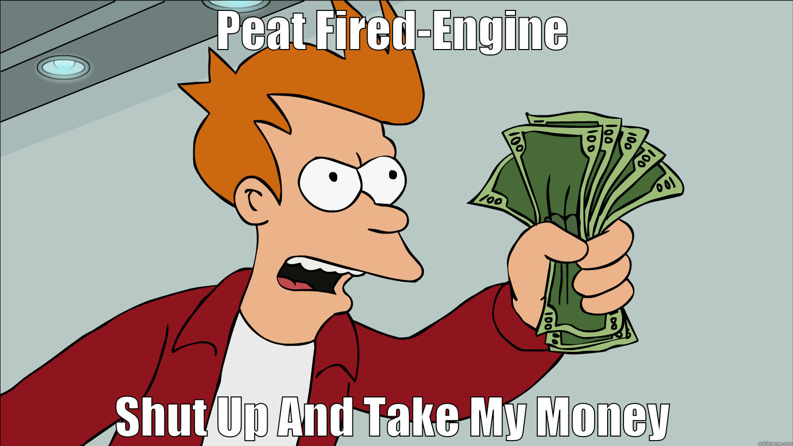 PEAT FIRED-ENGINE SHUT UP AND TAKE MY MONEY Misc