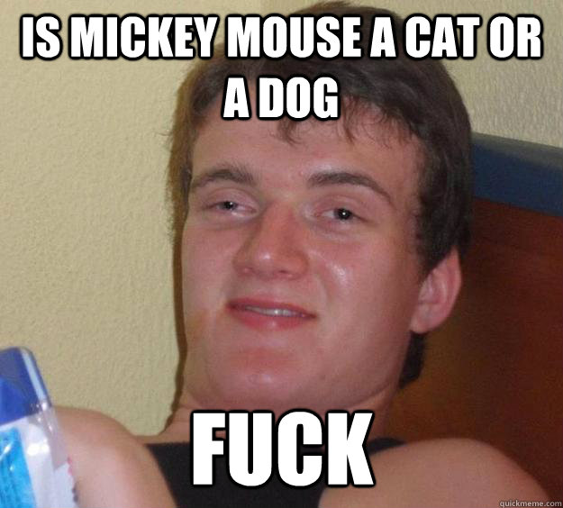 is mickey mouse a cat or a dog fuck  10 Guy