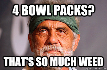 4 bowl packs? That's so much weed - 4 bowl packs? That's so much weed  Unimpressed Stoner