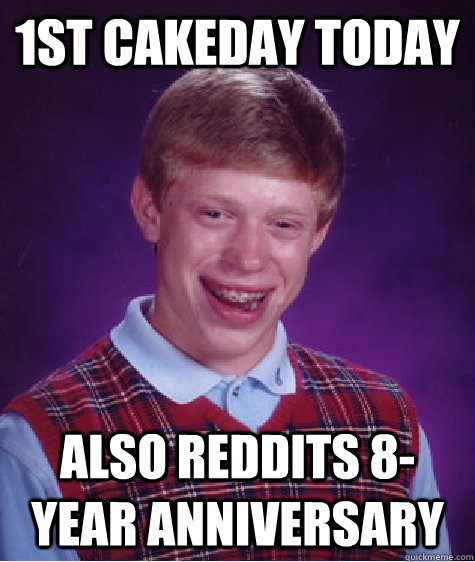 1st Cakeday today also reddits 8-year anniversary  Bad Luck Brian