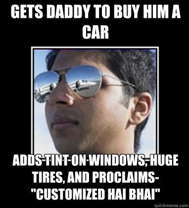 Gets daddy to buy him a car Adds tint on windows, huge tires, and proclaims- 