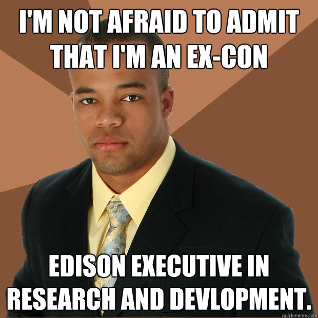 i'm not afraid to admit that i'm an ex-con edison executive in research and devlopment.  Successful Black Man