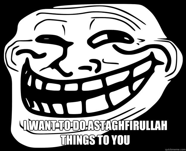  I WANT TO DO ASTAGHFIRULLAH THINGS TO YOU  Trollface