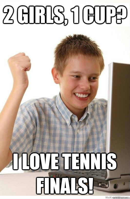 2 girls, 1 cup? I love tennis finals!  First Day On Internet Kid