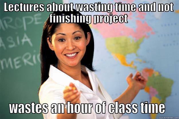 LECTURES ABOUT WASTING TIME AND NOT FINISHING PROJECT WASTES AN HOUR OF CLASS TIME  Unhelpful High School Teacher