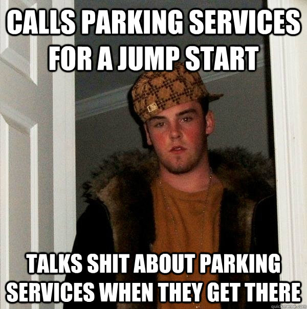 calls parking services for a jump start talks shit about parking services when they get there - calls parking services for a jump start talks shit about parking services when they get there  Scumbag Steve