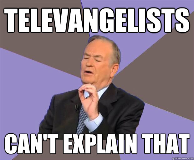 Televangelists Can't explain that  Bill O Reilly