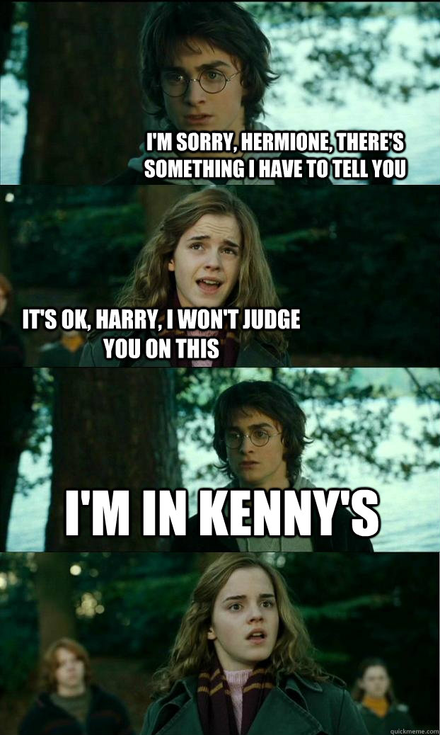 I'm sorry, Hermione, there's something i have to tell you It's ok, harry, i won't judge you on this I'm in KEnny's  Horny Harry