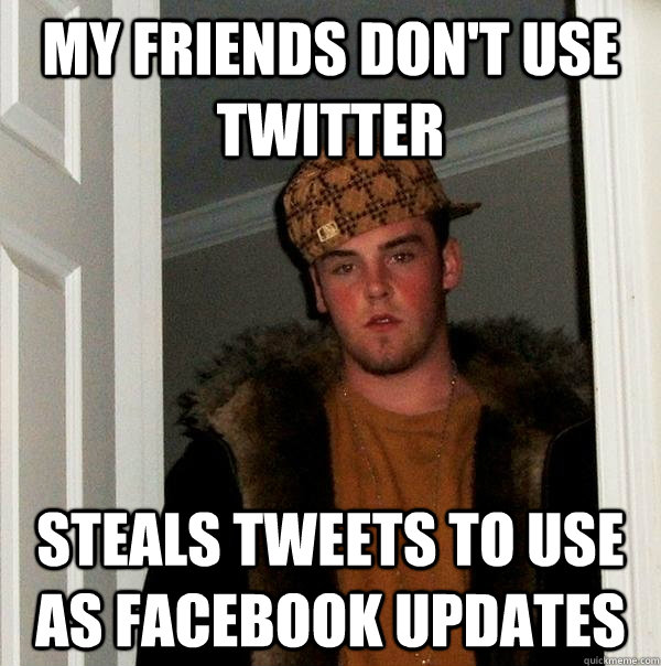 My friends don't use twitter Steals tweets to use as facebook updates - My friends don't use twitter Steals tweets to use as facebook updates  Scumbag Steve