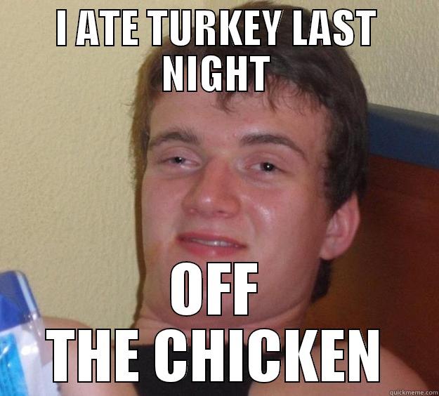 I ATE TURKEY LAST NIGHT OFF THE CHICKEN 10 Guy