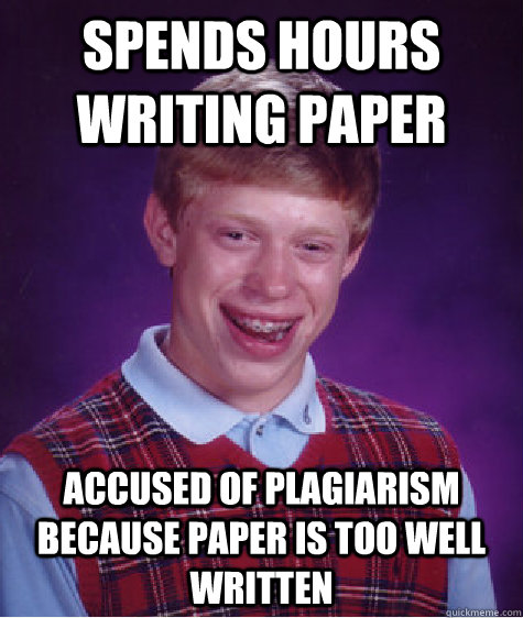 Spends hours writing paper Accused of plagiarism because paper is too well written  Bad Luck Brian