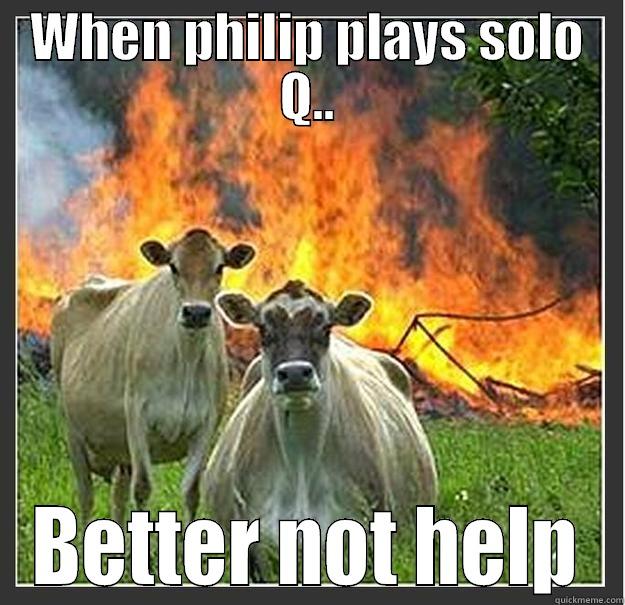 When phili  - WHEN PHILIP PLAYS SOLO Q.. BETTER NOT HELP Evil cows