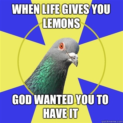 When life gives you lemons God wanted you to have it  Religion Pigeon