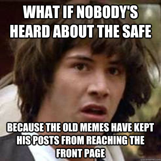 What if nobody's heard about the safe because the old memes have kept his posts from reaching the front page - What if nobody's heard about the safe because the old memes have kept his posts from reaching the front page  conspiracy keanu