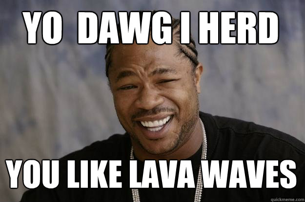 Yo  DaWG I herd  You like Lava waves  Xzibit meme