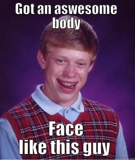 GOT AN ASWESOME BODY FACE LIKE THIS GUY  Bad Luck Brian